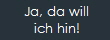 Ja, da will
ich hin!
